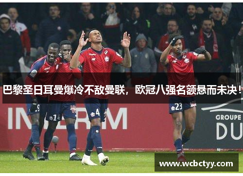 巴黎圣日耳曼爆冷不敌曼联，欧冠八强名额悬而未决！