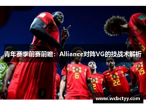 青年赛季前赛前瞻：Alliance对阵VG的技战术解析
