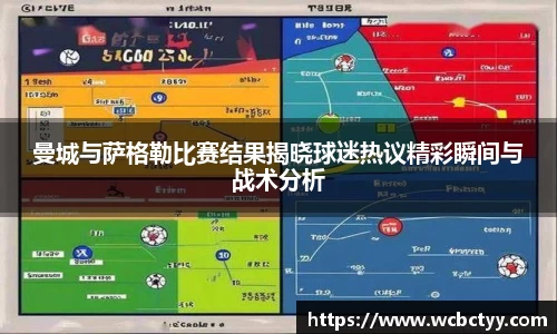 曼城与萨格勒比赛结果揭晓球迷热议精彩瞬间与战术分析