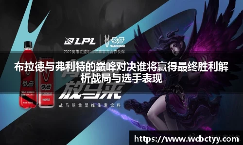 布拉德与弗利特的巅峰对决谁将赢得最终胜利解析战局与选手表现